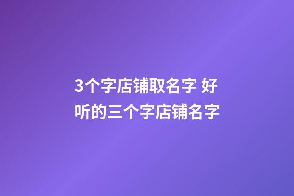 3个字店铺取名字 好听的三个字店铺名字-第1张-店铺起名-玄机派